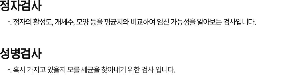 웨딩검진 정자검사 : 정자의 활성도, 개체수, 모양 등을 평균치와 비교하여 임신 가능성을 알아보는 검사. 성병검사 : 혹시 가지고 있을지 모를 세균을 찾아내기 위한 검사