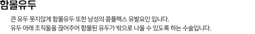 함몰유두 큰 유두 못지않게 함몰유두 또한 남성의 콤플렉스 유발요인. 유두 아래 조직들을 끊어주어 함몰된 유두가 밖으로 나올 수 있도록 하는 수술입니다.