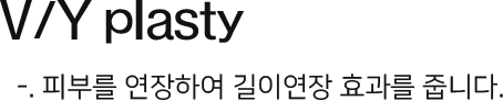 V/Y plasty : 피부를 연장하여 길이연장 효과를 기대.