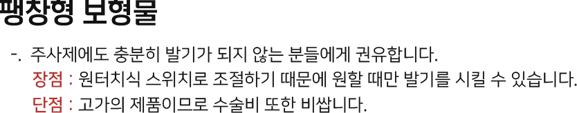 팽창형 보형물 주사제에도 충분히 발기가 되지 않는 분들에게 권유. 장점 : 원터치식 스위치로 조절하기 때문에 원할 때만 발기를 시킬 수 있다. 단점 : 고가의 제품이므로 수술비 또한 비싸다.